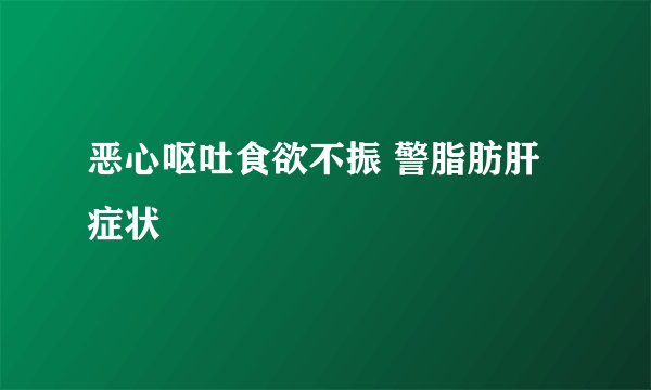 恶心呕吐食欲不振 警脂肪肝症状