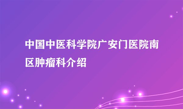 中国中医科学院广安门医院南区肿瘤科介绍