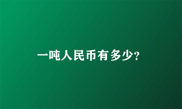 一吨人民币有多少？