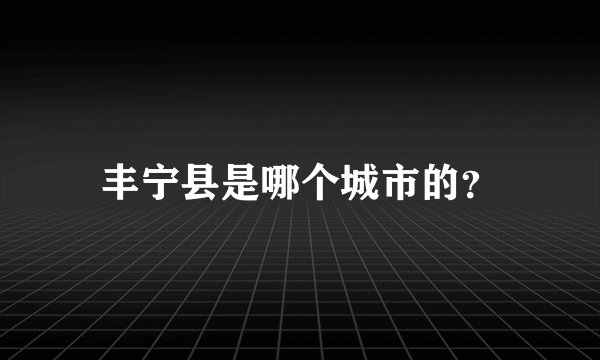 丰宁县是哪个城市的？