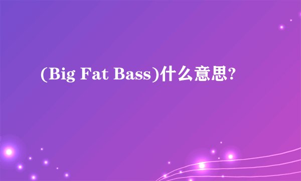 (Big Fat Bass)什么意思?