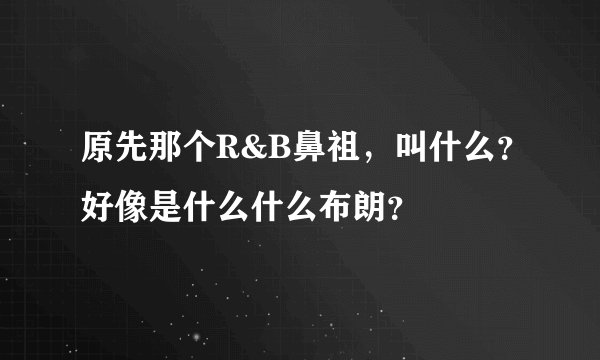 原先那个R&B鼻祖，叫什么？好像是什么什么布朗？