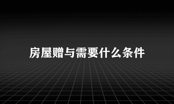 房屋赠与需要什么条件