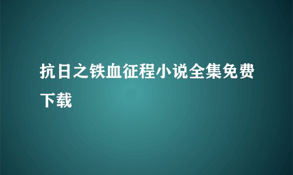 抗日之铁血征程小说全集免费下载