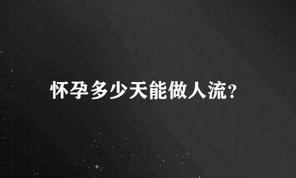 怀孕多少天能做人流？