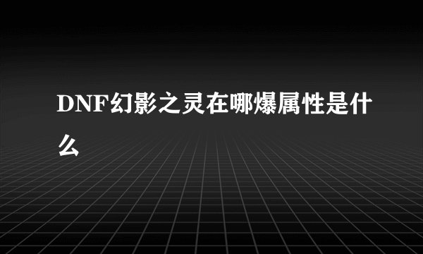 DNF幻影之灵在哪爆属性是什么