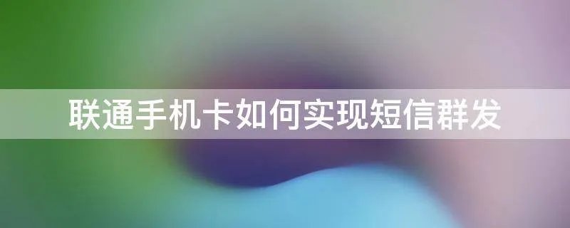 联通手机卡如何实现短信群发