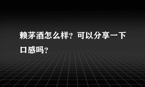 赖茅酒怎么样？可以分享一下口感吗？