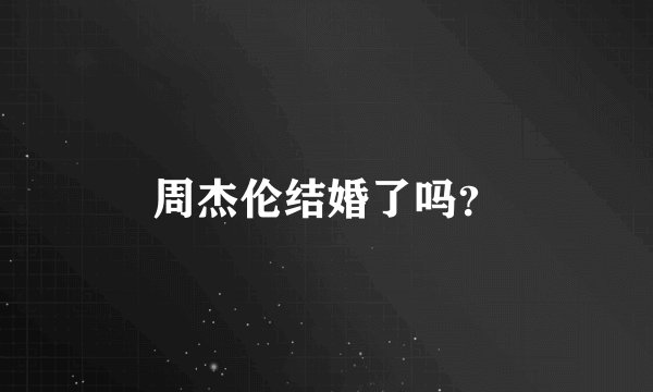 周杰伦结婚了吗？
