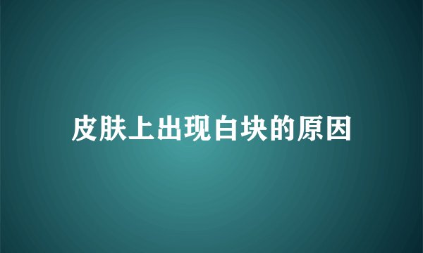 皮肤上出现白块的原因