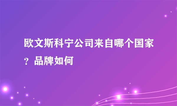 欧文斯科宁公司来自哪个国家？品牌如何