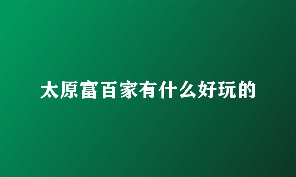 太原富百家有什么好玩的
