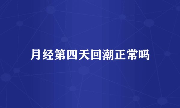 月经第四天回潮正常吗