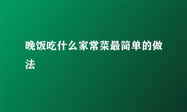 晚饭吃什么家常菜最简单的做法
