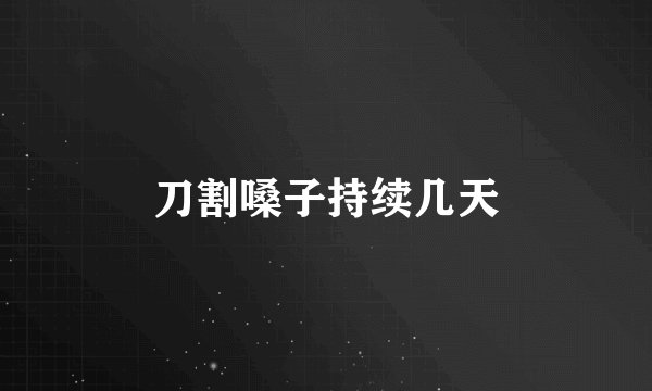 刀割嗓子持续几天