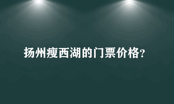扬州瘦西湖的门票价格？