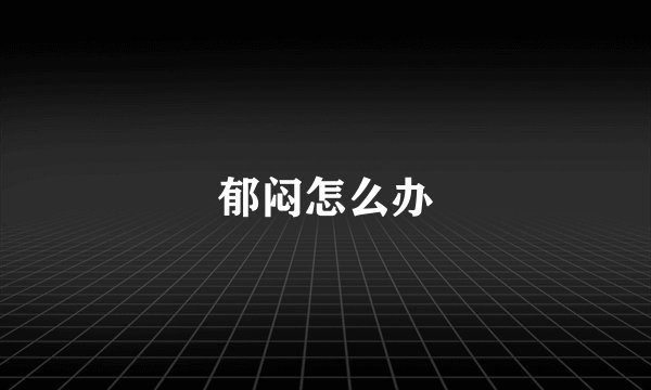 郁闷怎么办