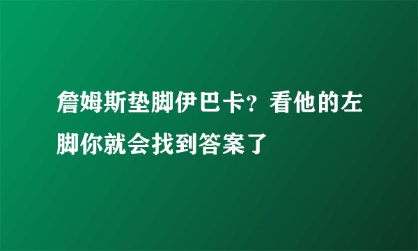 詹姆斯垫脚伊巴卡？看他的左脚你就会找到答案了