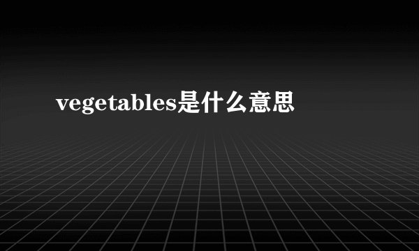 vegetables是什么意思