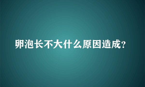 卵泡长不大什么原因造成？