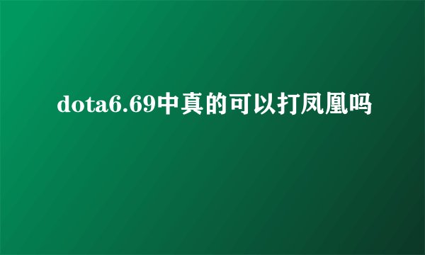dota6.69中真的可以打凤凰吗