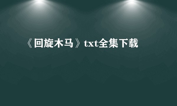 《回旋木马》txt全集下载