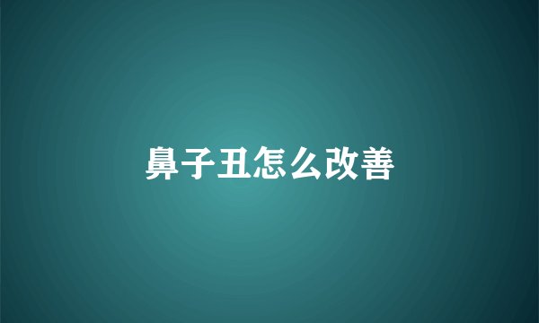 鼻子丑怎么改善