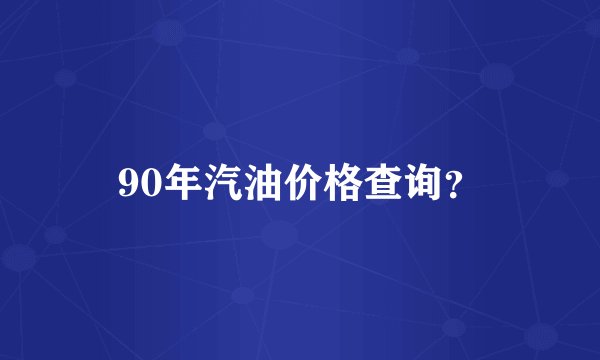 90年汽油价格查询？