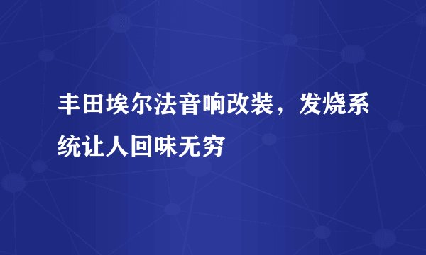 丰田埃尔法音响改装，发烧系统让人回味无穷