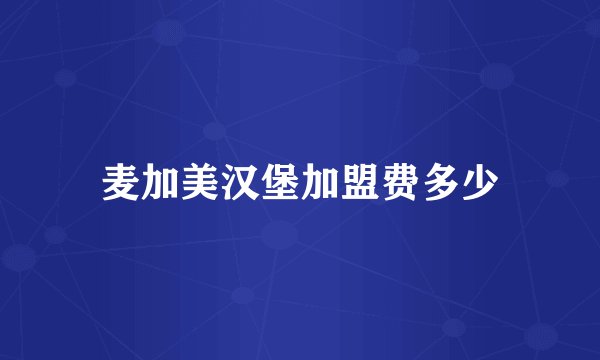 麦加美汉堡加盟费多少