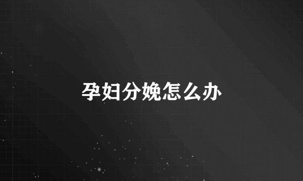 孕妇分娩怎么办