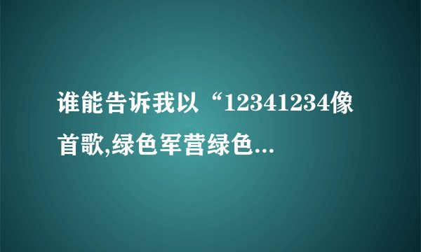 谁能告诉我以“12341234像首歌,绿色军营绿色军营教给我…”开头的这首歌呀