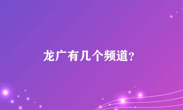 龙广有几个频道？