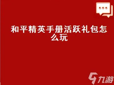 和平精英手册活跃礼包 和平精英手册里的活跃礼包怎么玩