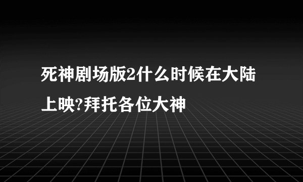 死神剧场版2什么时候在大陆上映?拜托各位大神
