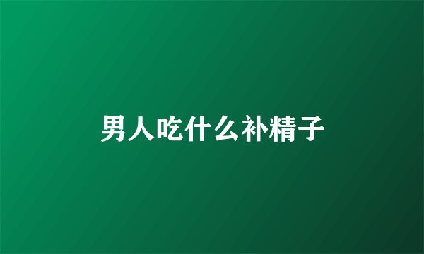 男人吃什么补精子