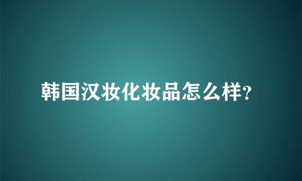 韩国汉妆化妆品怎么样？