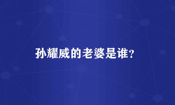 孙耀威的老婆是谁？