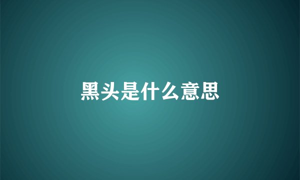 黑头是什么意思