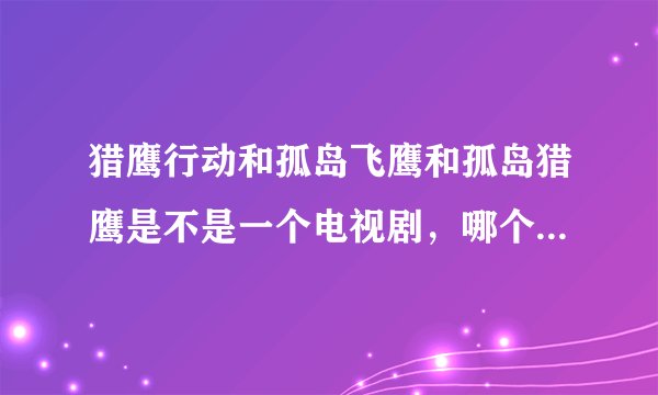 猎鹰行动和孤岛飞鹰和孤岛猎鹰是不是一个电视剧，哪个才是英雄的第四部名称？