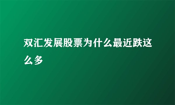 双汇发展股票为什么最近跌这么多