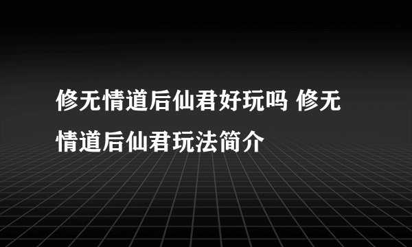 修无情道后仙君好玩吗 修无情道后仙君玩法简介