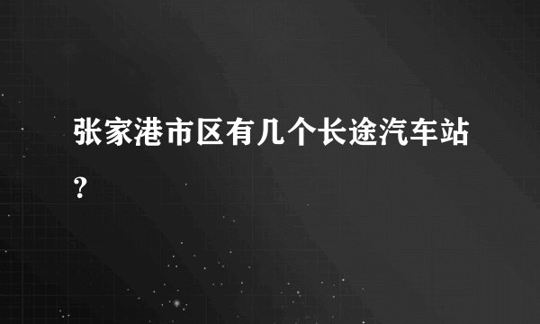 张家港市区有几个长途汽车站？