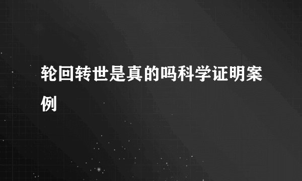 轮回转世是真的吗科学证明案例