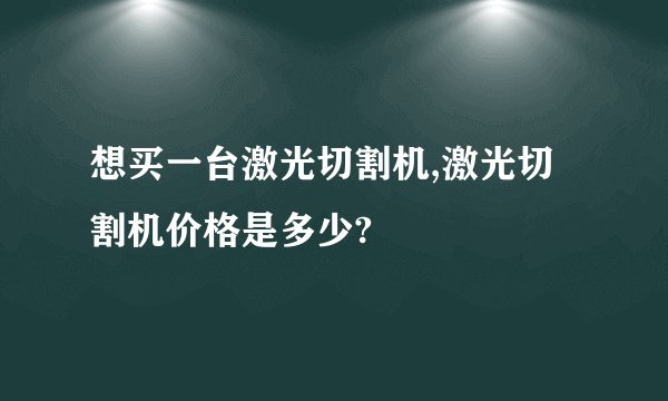 想买一台激光切割机,激光切割机价格是多少?
