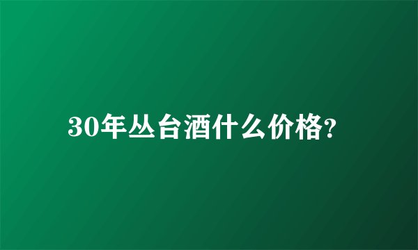 30年丛台酒什么价格？