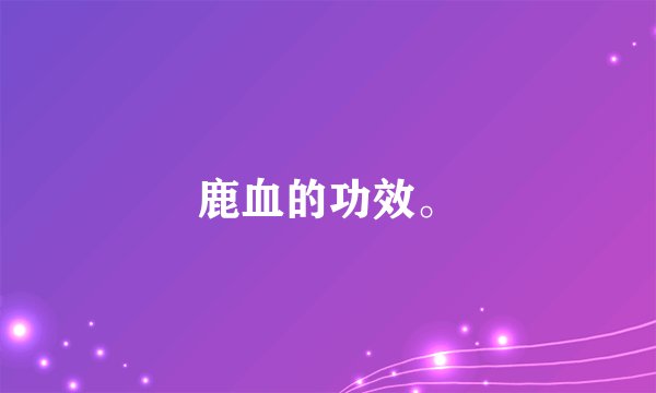 鹿血的功效。