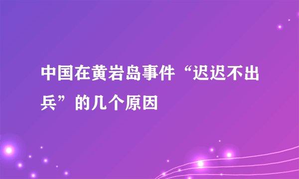 中国在黄岩岛事件“迟迟不出兵”的几个原因