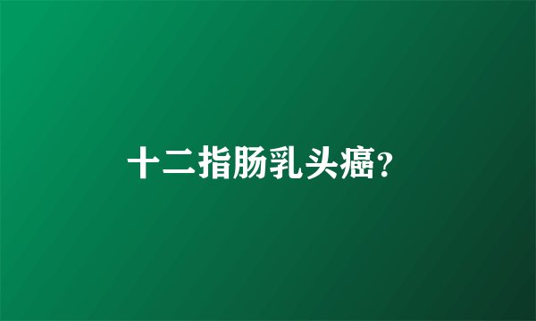 十二指肠乳头癌？
