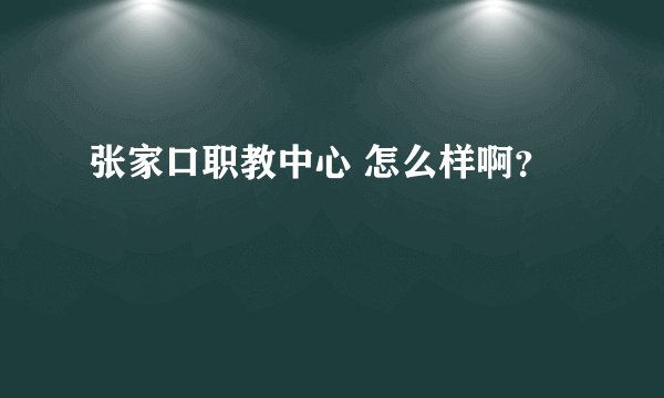 张家口职教中心 怎么样啊?